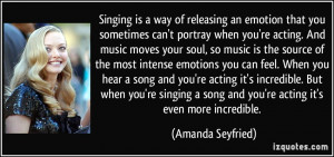 Singing is a way of releasing an emotion that you sometimes can't ...