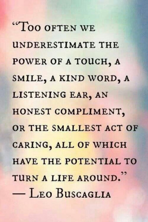 ... of kindness have the potential to turn a life around. - Leo Buscaglia