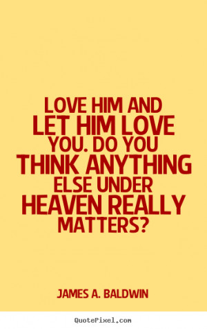 Design picture quotes about love - Love him and let him love you. do ...