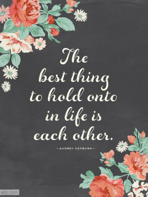 The best thing you can hold onto in life is each other.Love Quotes ...