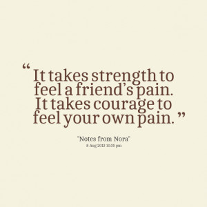 Quotes Picture: it takes strength to feel a friend’s pain it takes ...