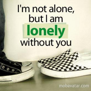 not alone but i am lonely without you