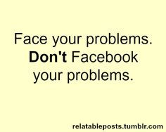 ... advice. Stop posting your life and everyday problems on Facebook! More