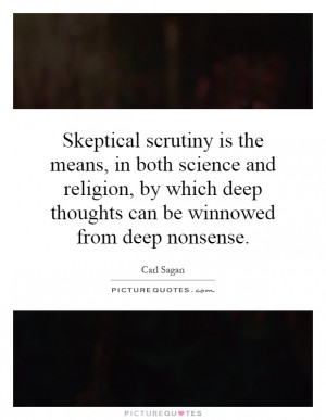 Skeptical scrutiny is the means, in both science and religion, by ...