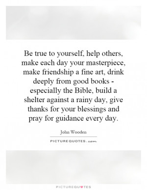 Be true to yourself. Make each day a masterpiece. Help others. Drink ...
