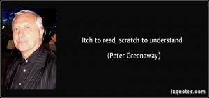 Itch to read, scratch to understand. - Peter Greenaway