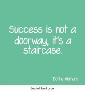 ... is not a doorway, it's a staircase. Dottie Walters top success quotes