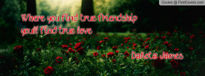where you find true friendship...you'll find true love. dakota james ...