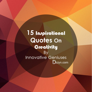 15 Inspirational Quotes On Creativity By Innovative Geniuses