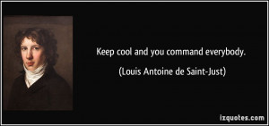 Keep cool and you command everybody. - Louis Antoine de Saint-Just