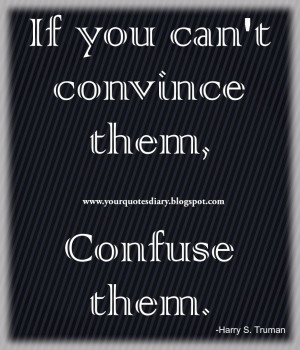 If you can't convince them, confuse them. -Harry S. Truman