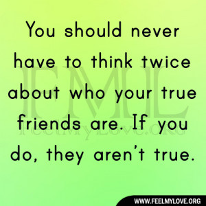 You should never have to think twice about who your true friends are ...