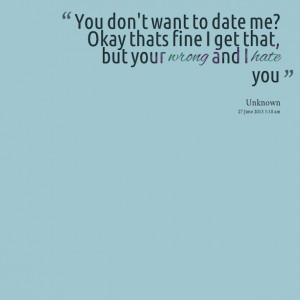 Quotes Picture: you don't want to date me? okay thats fine i get that ...
