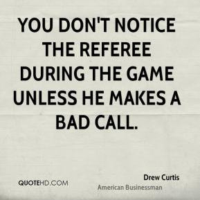 Drew Curtis - You don't notice the referee during the game unless he ...