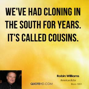 Robin Williams - We've had cloning in the South for years. It's called ...