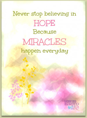 Never stop believing in Hope because Miracles happen everyday.