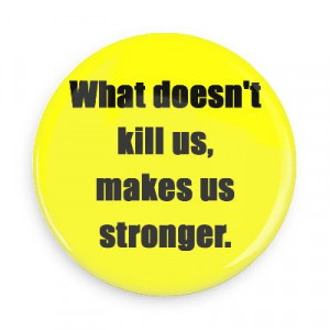 what doesnt kill us makes us stronger wise sayings funny sayings