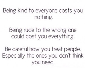 be careful how you treat people