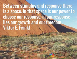 ... . In our response lies our growth and our freedom. Viktor E. Frankl