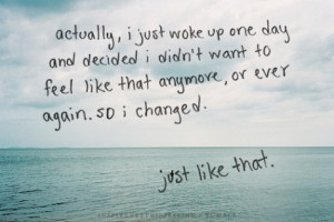 ... didn't want to feel like that anymore, or ever again. So I changed