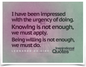 have been impressed with the urgency of doing. Knowing is not enough ...