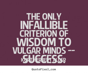 Kurt Herbert Alder Quotes - The only infallible criterion of wisdom to ...