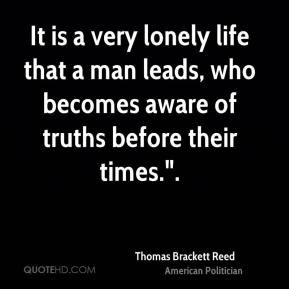 It is a very lonely life that a man leads, who becomes aware of truths ...