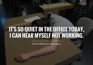 ... in the office today, I can hear myself not working Picture Quote #1