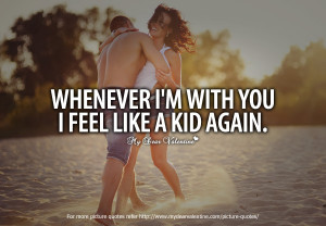 Cheesy Love Quotes - Whenever I'm with you I feel like a kid again