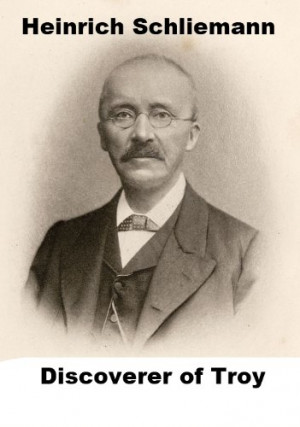 Heinrich Schliemann - Discoverer of Troy