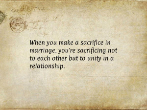 When you make the sacrifice in marriage, you're sacrificing not to ...