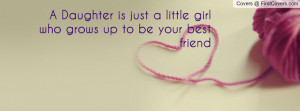 daughter is just a little girl who grows up to be your best friend ...