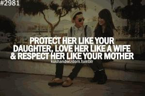... like your daughter, love her like a wife, respect her like your mother