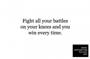 Fight all your battles on your knees and you win every time.