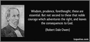 Wisdom, prudence, forethought, these are essential. But not second to ...