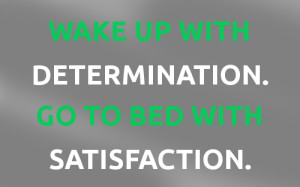 Wake up with Determination. Go to bed with Satisfaction.