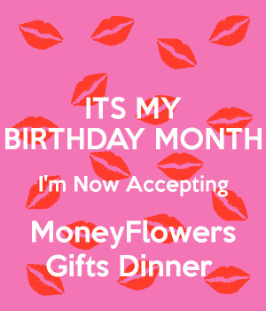 ITS MY BIRTHDAY MONTH I'm Now Accepting MoneyFlowers Gifts Dinner