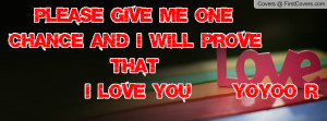 please give me one chance and i will prove that i love you yoyoo r ...