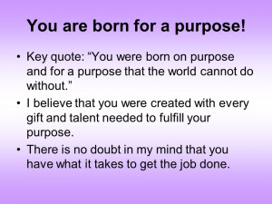 You are born for a purpose! Key quote: You were born on purpose and ...