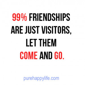 Life Quote: 99% friendships are just visitors, let them come and go.