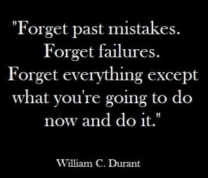 Forget Past Mistakes. Forget Failures. Forget Everything Except What ...