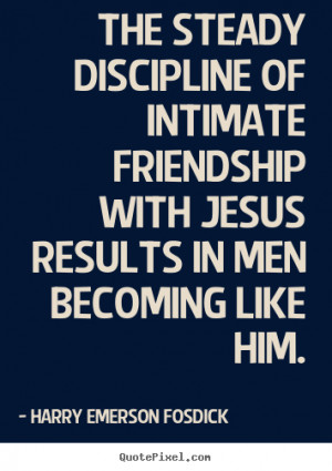 the steady discipline of intimate friendship with jesus results in men