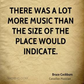Bruce Cockburn - There was a lot more music than the size of the place ...
