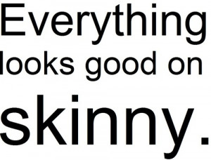 Everything looks good on skinny.
