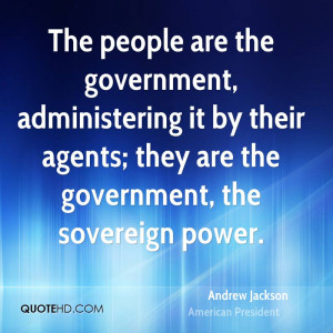 government, administering it by their agents; they are the government ...