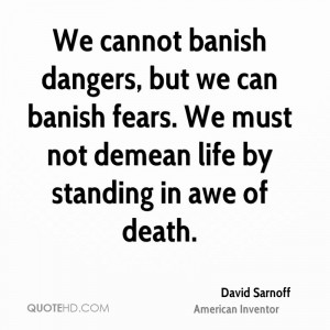 ... can banish fears. We must not demean life by standing in awe of death
