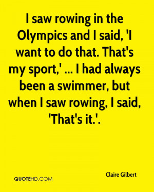 saw rowing in the Olympics and I said, 'I want to do that. That's my ...