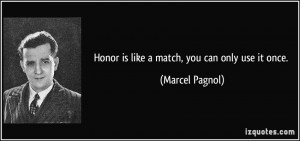 Honor is like a match, you can only use it once. - Marcel Pagnol