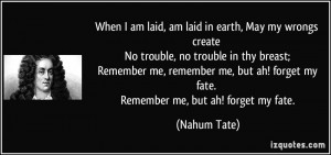 am laid, am laid in earth, May my wrongs create No trouble, no trouble ...