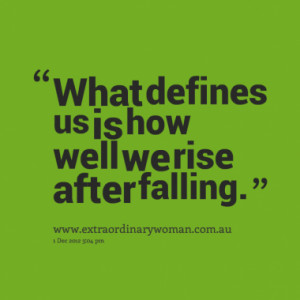 What Defines Us Is How Well We Rise After Falling - Adversity Quote